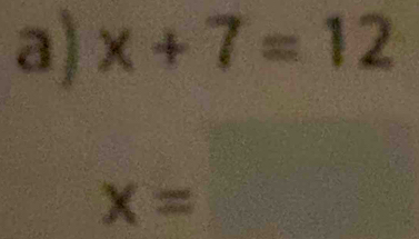 x+7=12
x=