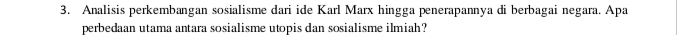 Analisis perkembangan sosialisme dari ide Karl Marx hingga penerapannya di berbagai negara. Apa 
perbedaan utama antara sosialisme utopis dan sosialisme ilmiah?