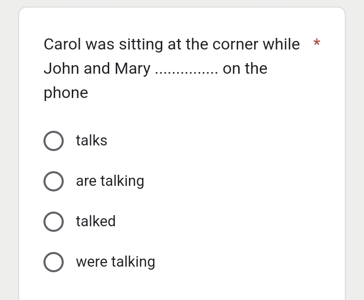 Carol was sitting at the corner while *
John and Mary on the
phone
talks
are talking
talked
were talking