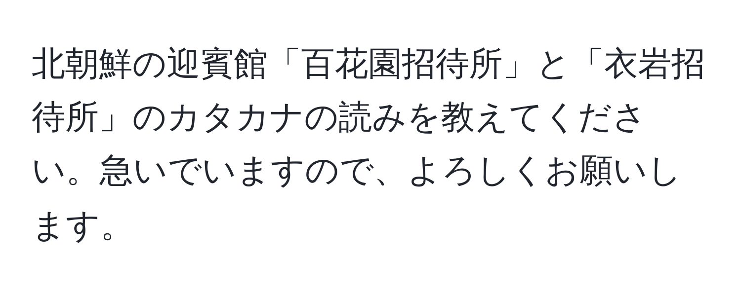 北朝鮮の迎賓館「百花園招待所」と「衣岩招待所」のカタカナの読みを教えてください。急いでいますので、よろしくお願いします。