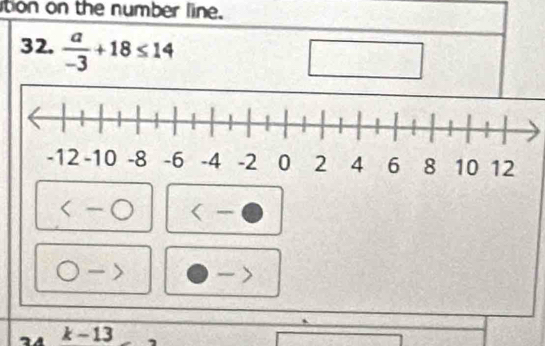 ition on the number line. 
32.  a/-3 +18≤ 14
k-13