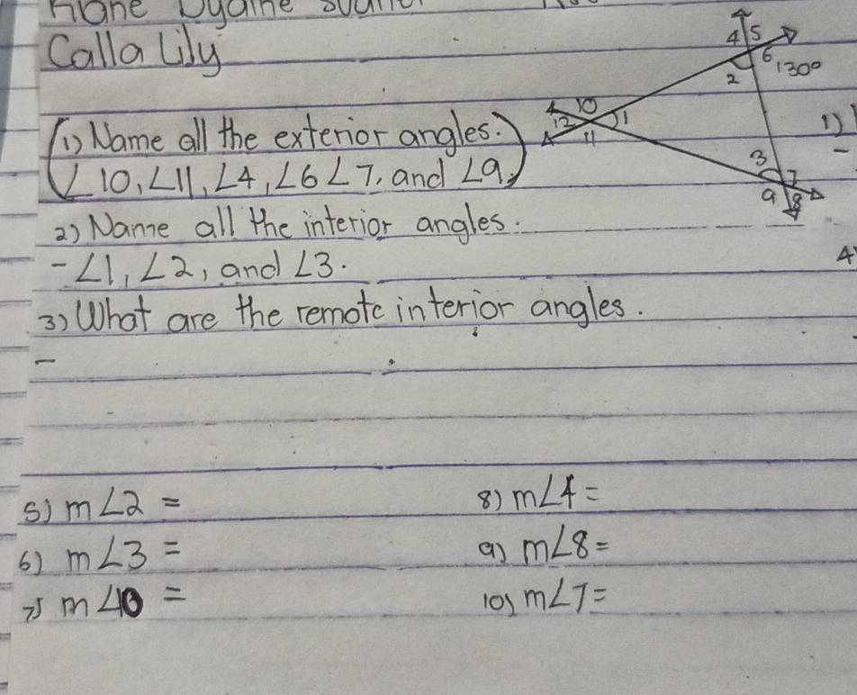 nane Dyane ouain
Callalily 
(1, Name all the exterior angles.
10, ∠ 11,∠ 4,∠ 6∠ 7 , and ∠ 9
2) Nanze all the interior angles.
-∠ 1,∠ 2 , and ∠ 3.
3) What are the remotc interior angles.
s) m∠ 2=
8) m∠ 4=
6) m∠ 3=
m∠ 8=
75 m∠ 10= 10s m∠ 7=