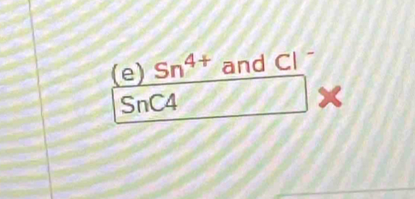 Sn^(4+) and Cl^-
SnC4