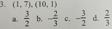 (1,7), (10,1)
a.  3/2  b. - 2/3  c. - 3/2  d.  2/3 