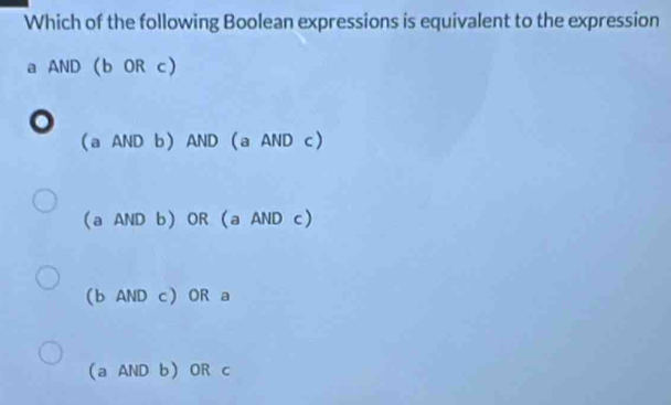 Which of the following Boolean expressions is equivalent to the expression
a AND(bORc)
(aANDb)AND(aANDc)
(aANDb) OR (aANDc)
(bANDc)ORa
a Al ID b) OR c