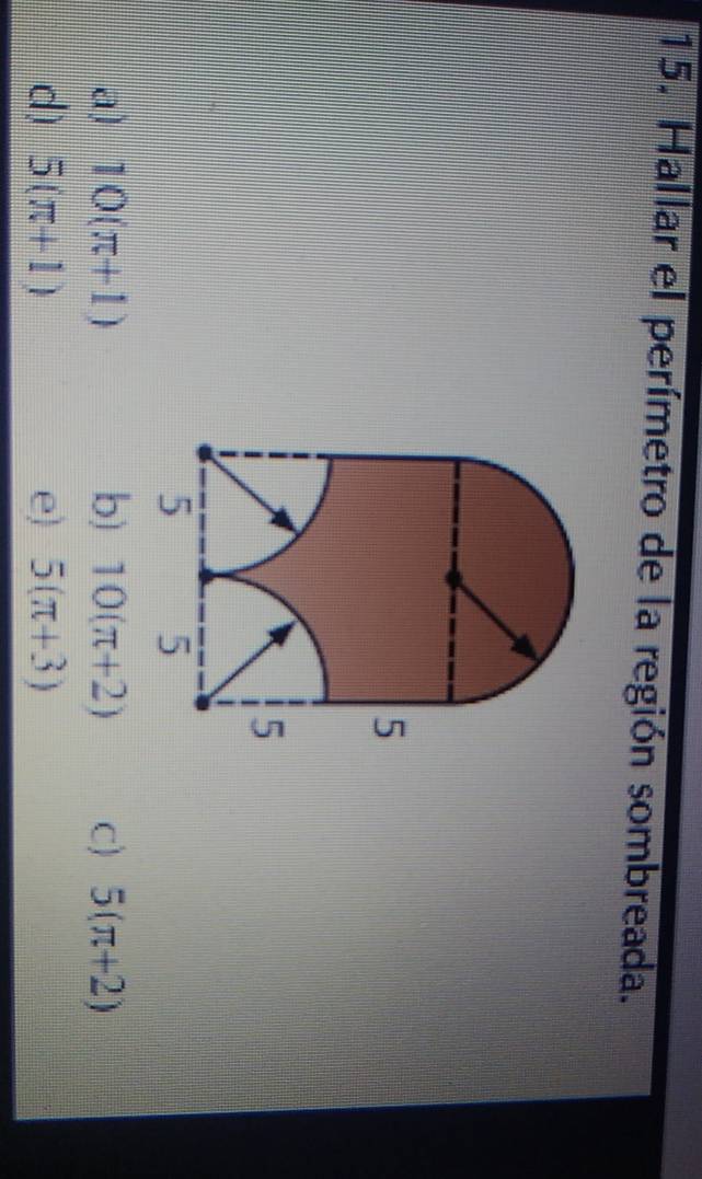 Hallar el perímetro de la región sombreada.
a) 10(π +1) b) 10(π +2) C) 5(π +2)
d) 5(π +1) e) 5(π +3)