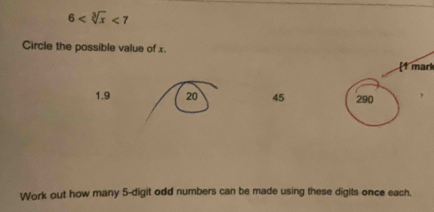 6 <7</tex> 
Circle the possible value of x.
[1 mark
1.9 20 45
290
Work out how many 5 -digit odd numbers can be made using these digits once each.