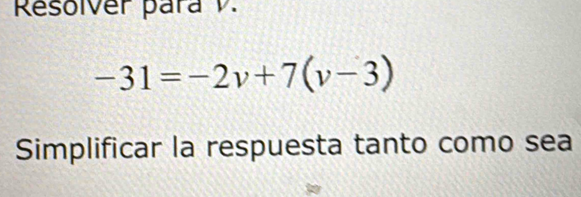 Resolver para V.
-31=-2v+7(v-3)
Simplificar la respuesta tanto como sea