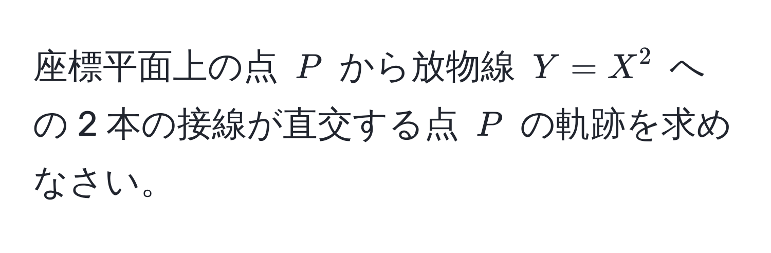 座標平面上の点 $P$ から放物線 $Y = X^2$ への 2 本の接線が直交する点 $P$ の軌跡を求めなさい。