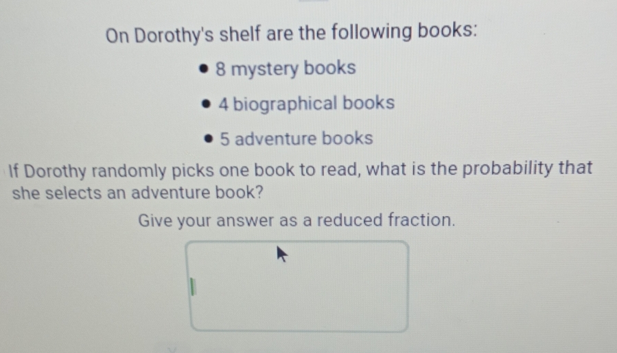 On Dorothy's shelf are the following books:
8 mystery books
4 biographical books
5 adventure books 
If Dorothy randomly picks one book to read, what is the probability that 
she selects an adventure book? 
Give your answer as a reduced fraction.