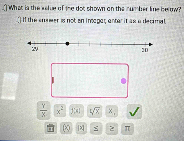 What is the value of the dot shown on the number line below? 
If the answer is not an integer, enter it as a decimal.
 Y/X  X^2 f(x) sqrt[n](x) X_n
(x) |X| S > π