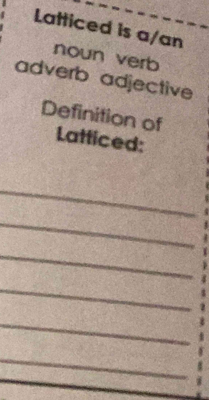 Latticed is a/an 
noun verb 
adverb adjective 
Definition of 
Latticed: 
_ 
_ 
_ 
_ 
_ 
_ 
_