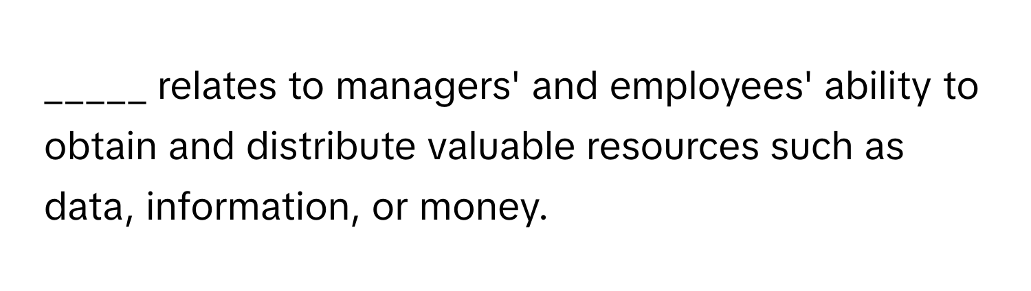 relates to managers' and employees' ability to obtain and distribute valuable resources such as data, information, or money.