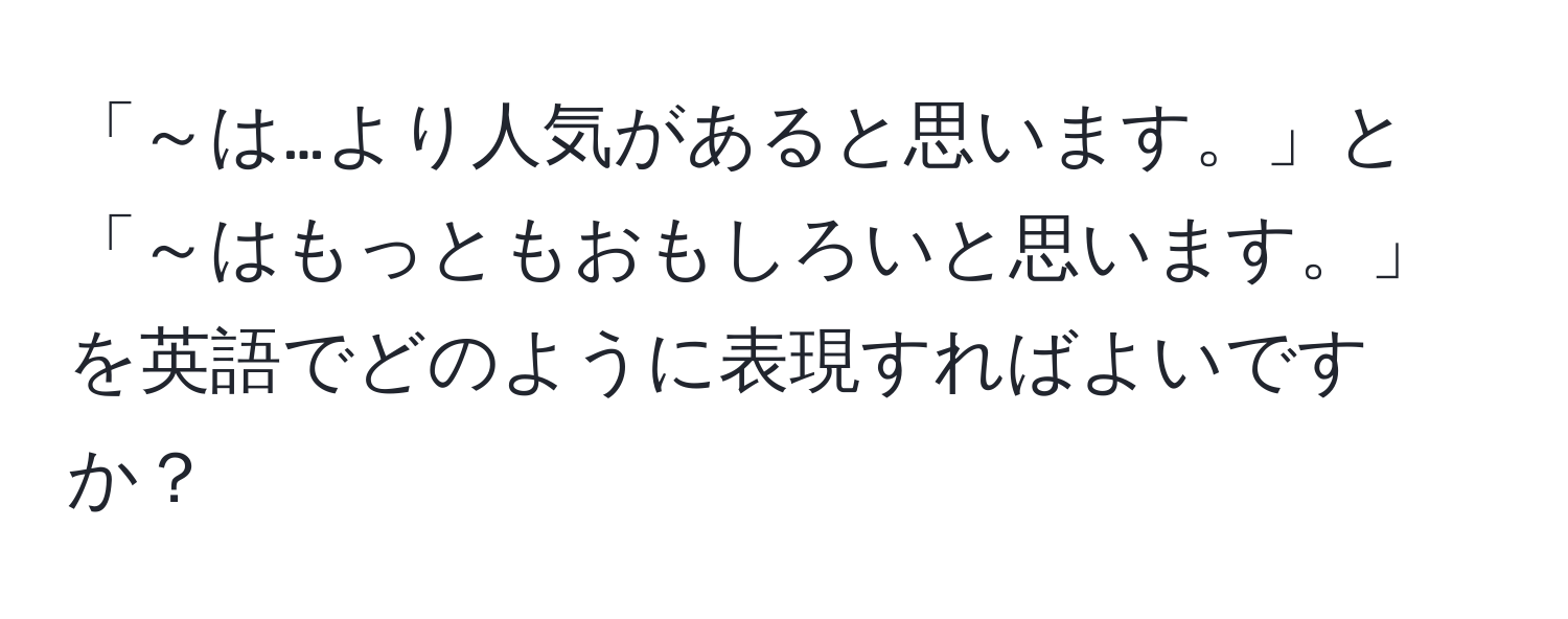 「～は…より人気があると思います。」と「～はもっともおもしろいと思います。」を英語でどのように表現すればよいですか？