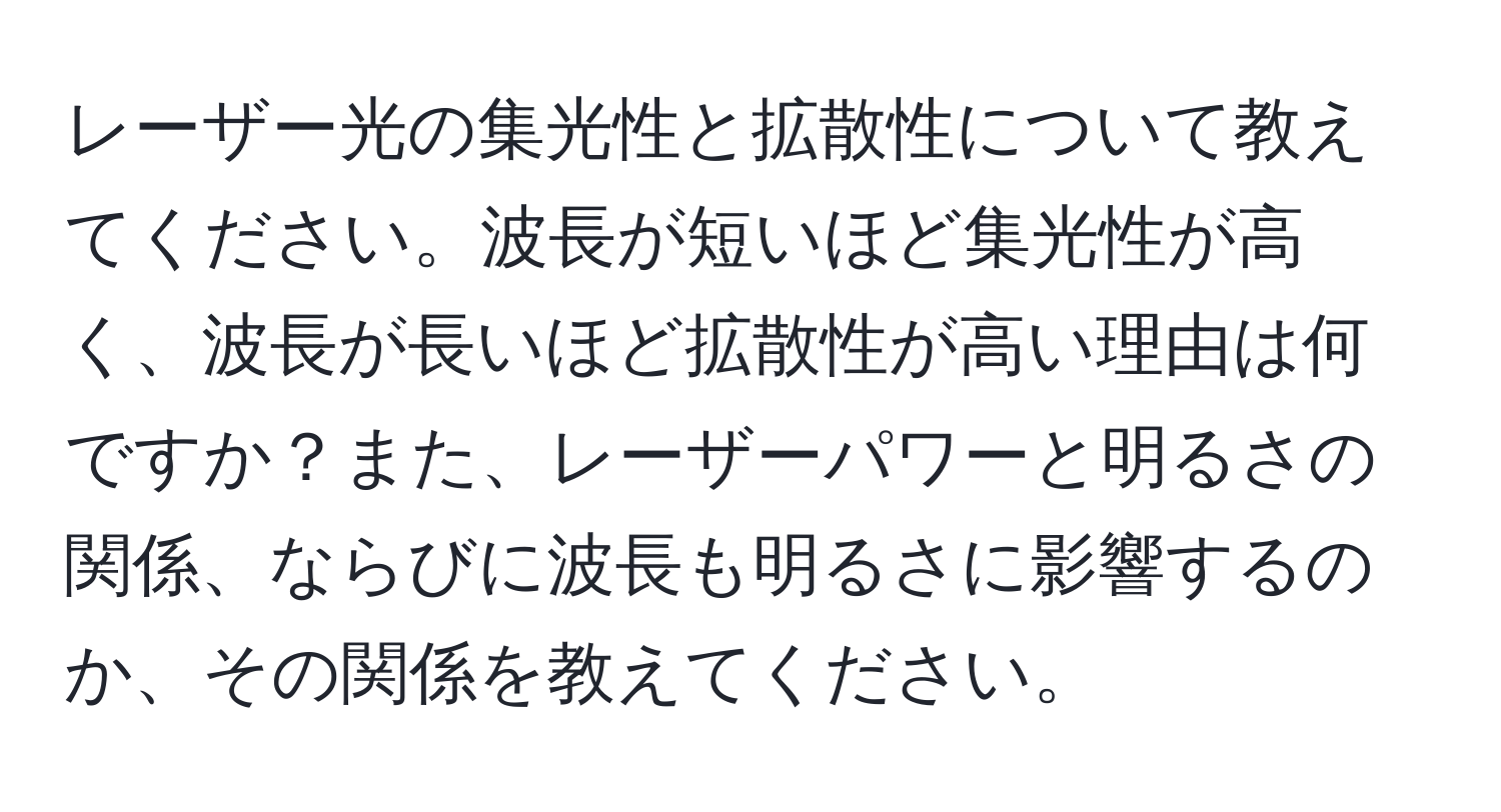 レーザー光の集光性と拡散性について教えてください。波長が短いほど集光性が高く、波長が長いほど拡散性が高い理由は何ですか？また、レーザーパワーと明るさの関係、ならびに波長も明るさに影響するのか、その関係を教えてください。