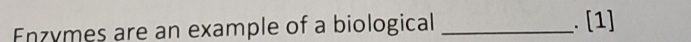 Enzymes are an example of a biological _. [1]