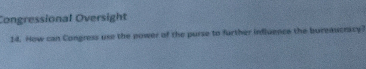 Congressional Oversight 
14. How can Congress use the power of the purse to further influence the bureaucracy?