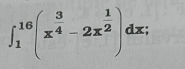 ∈t _1^((16)(x^frac 3)4-2x^(frac 1)2)dx;