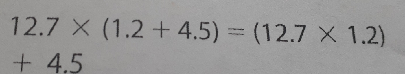 12.7* (1.2+4.5)=(12.7* 1.2)
+ 4.5