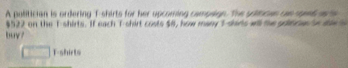 A politician is ordering T shirts for her upcoming campaign. The grmoes tae spend aste
$522 on the T-shirts. If each T-shirt costs $8, how many 5 -shirs will the pnces n daw 
buy? 
□ T-shirts