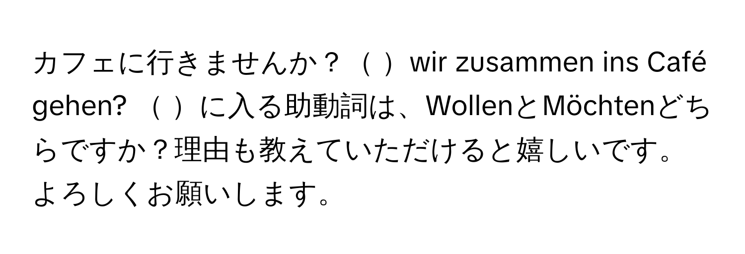 カフェに行きませんか？ wir zusammen ins Café gehen?  に入る助動詞は、WollenとMöchtenどちらですか？理由も教えていただけると嬉しいです。よろしくお願いします。