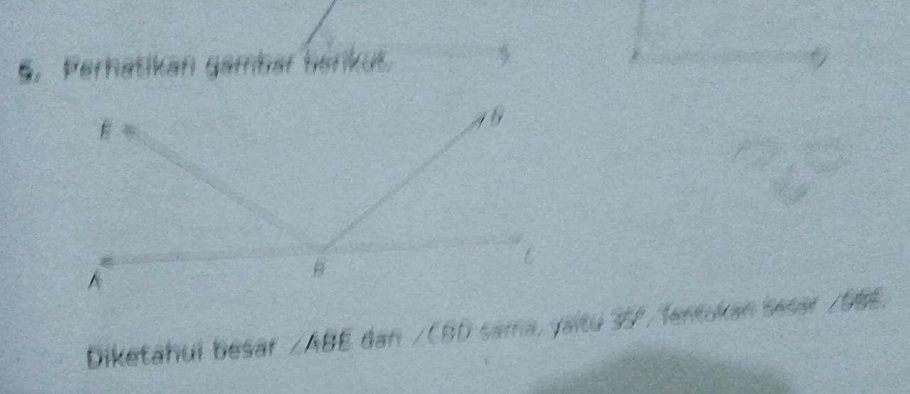 Perhatikan gambar berikut. 

Diketahui besar ∠ ABE dan / CBD sama, yaltu 35°, Tentukan Besar / 08E.