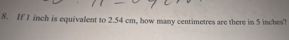 If 1 inch is equivalent to 2.54 cm, how many centimetres are there in 5 inches?