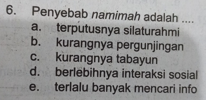 Penyebab namimah adalah ....
a. terputusnya silaturahmi
b. kurangnya pergunjingan
c. kurangnya tabayun
d. berlebihnya interaksi sosial
e. terlalu banyak mencari info