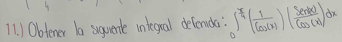 ) Obtener 1a suguerle integral defenda: ∈t _0^((frac π)4)( 1/cos (x) )( Sen(x)/cos (x) )dx