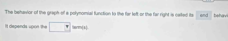 The behavior of the graph of a polynomial function to the far left or the far right is called its end behavi 
It depends upon the □  |v term(s)