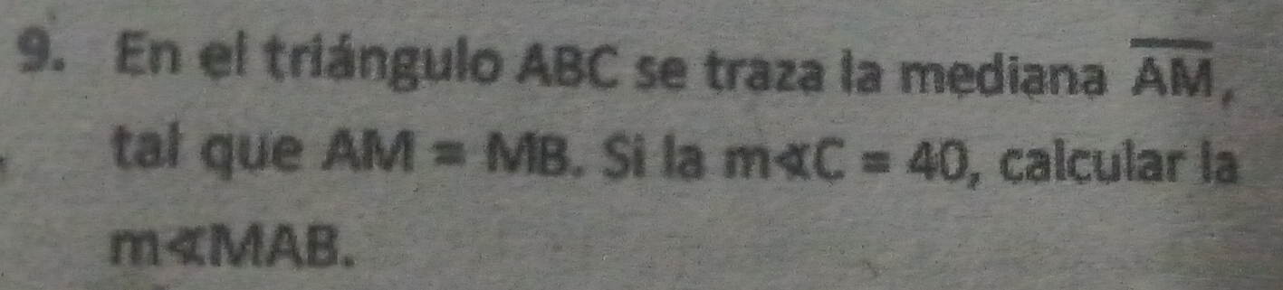 En el triángulo ABC se traza la mediana overline AM, 
tal que AM=MB. Si la m∠ C=40 , calcular la
m∠ MAB.