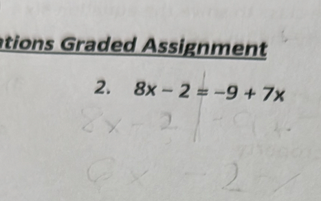 ations Graded Assignment 
2. 8x-2=-9+7x