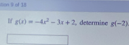 tion 9 of 18 
If g(x)=-4x^2-3x+2 , determine g(-2)