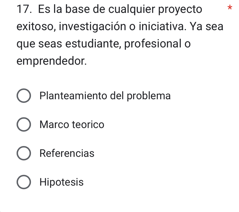 Es la base de cualquier proyecto *
exitoso, investigación o iniciativa. Ya sea
que seas estudiante, profesional o
emprendedor.
Planteamiento del problema
Marco teorico
Referencias
Hipotesis