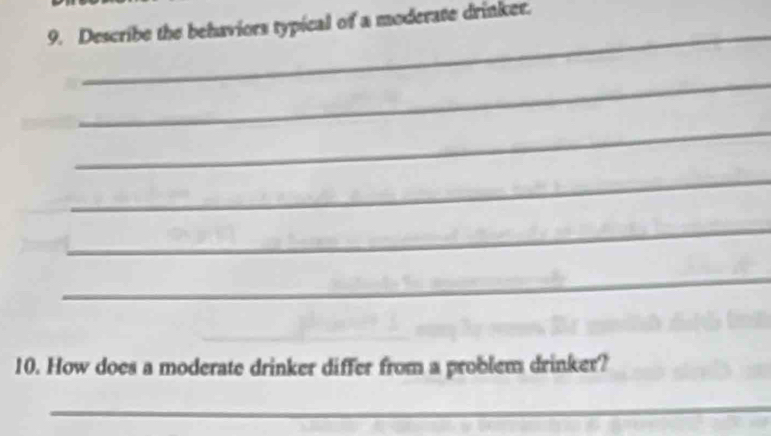 Describe the behaviors typical of a moderate drinker. 
_ 
_ 
_ 
_ 
_ 
_ 
10. How does a moderate drinker differ from a problem drinker? 
_