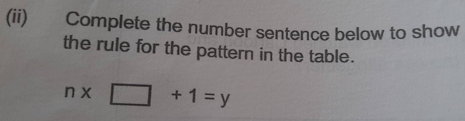 (ii) 
Complete the number sentence below to show 
the rule for the pattern in the table.
n* □ +1=y