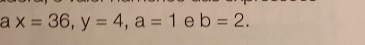 a x=36, y=4, a=1 e b=2.