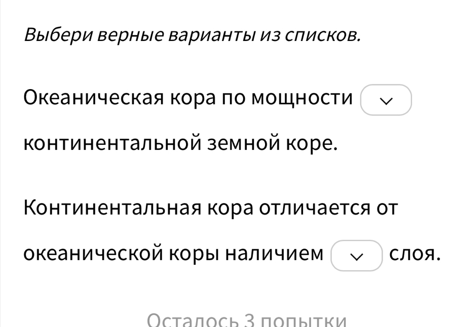Выбери верные варианты из списков. 
Океаническая кора πо мощности 
континентальной земной коре. 
Континентальная кора отличается от 
океанической коры наличием CЛOA. 
Οсτалοсь З пοπыιτκи