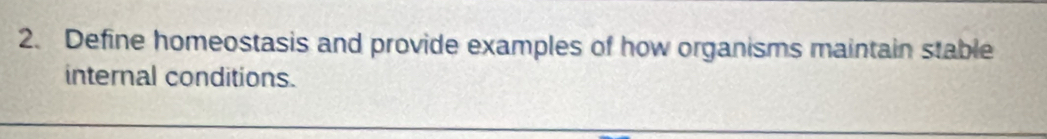 Define homeostasis and provide examples of how organisms maintain stable 
internal conditions.