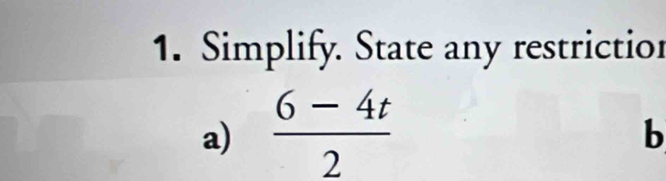 Simplify. State any restrictior 
a)  (6-4t)/2 
b