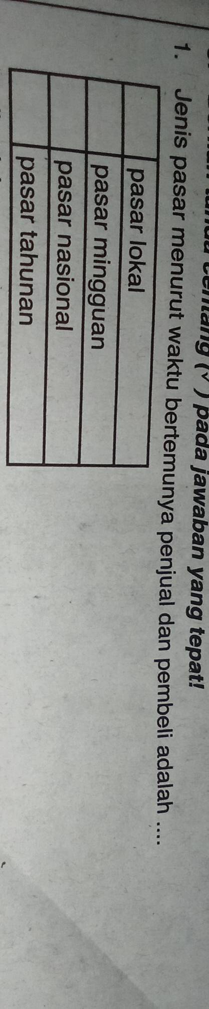 cenlang (√ ) pada jawaban yang tepat! 
1. Jenis pasar menurut waktu bertemunya penjual dan pembeli adalah ....