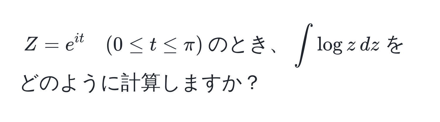 $Z = e^(it) quad (0 ≤ t ≤ π)$のとき、$∈t log z , dz$をどのように計算しますか？