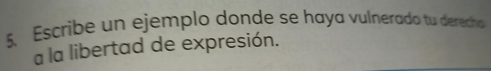 Escribe un ejemplo donde se haya vulnerado tu derecho 
a la libertad de expresión.