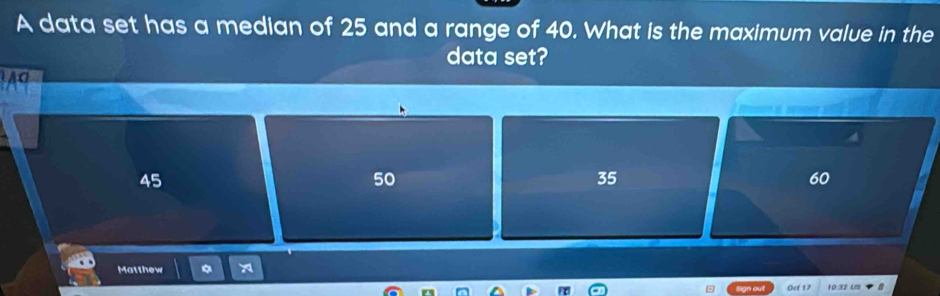 Solved: A data set has a median of 25 and a range of 40. What is the ...