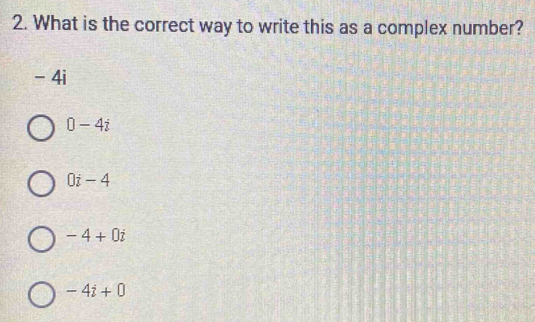 What is the correct way to write this as a complex number?
- 4i
0-4i
0i-4
-4+0i
-4i+0