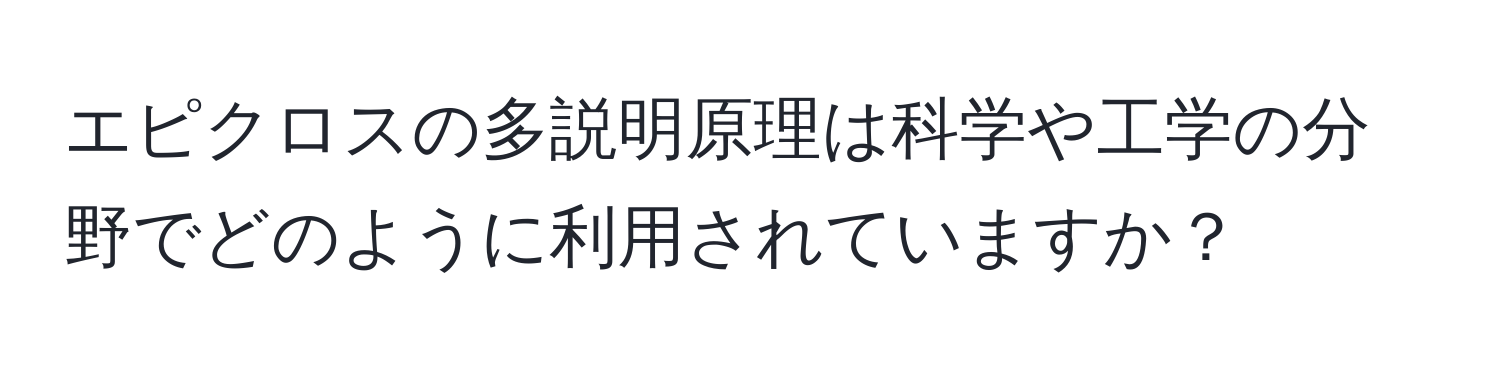 エピクロスの多説明原理は科学や工学の分野でどのように利用されていますか？