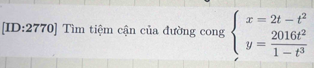 [ID:2770] Tìm tiệm cận của đường cong beginarrayl x=2t-t^2 y= 2016t^2/1-t^3 endarray.