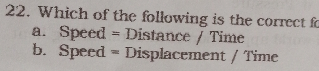 Which of the following is the correct fo
a. Speed = Distance / Time
b. Speed = Displacement / Time