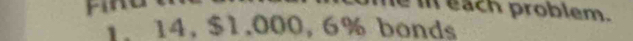 each problem. 
1. 14, $1,000, 6% bonds