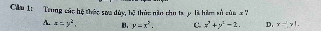 Trong các hệ thức sau đây, hệ thức nào cho ta y là hàm số của x ?
A. x=y^2. D. x=|y|.
B. y=x^2. C. x^2+y^2=2.